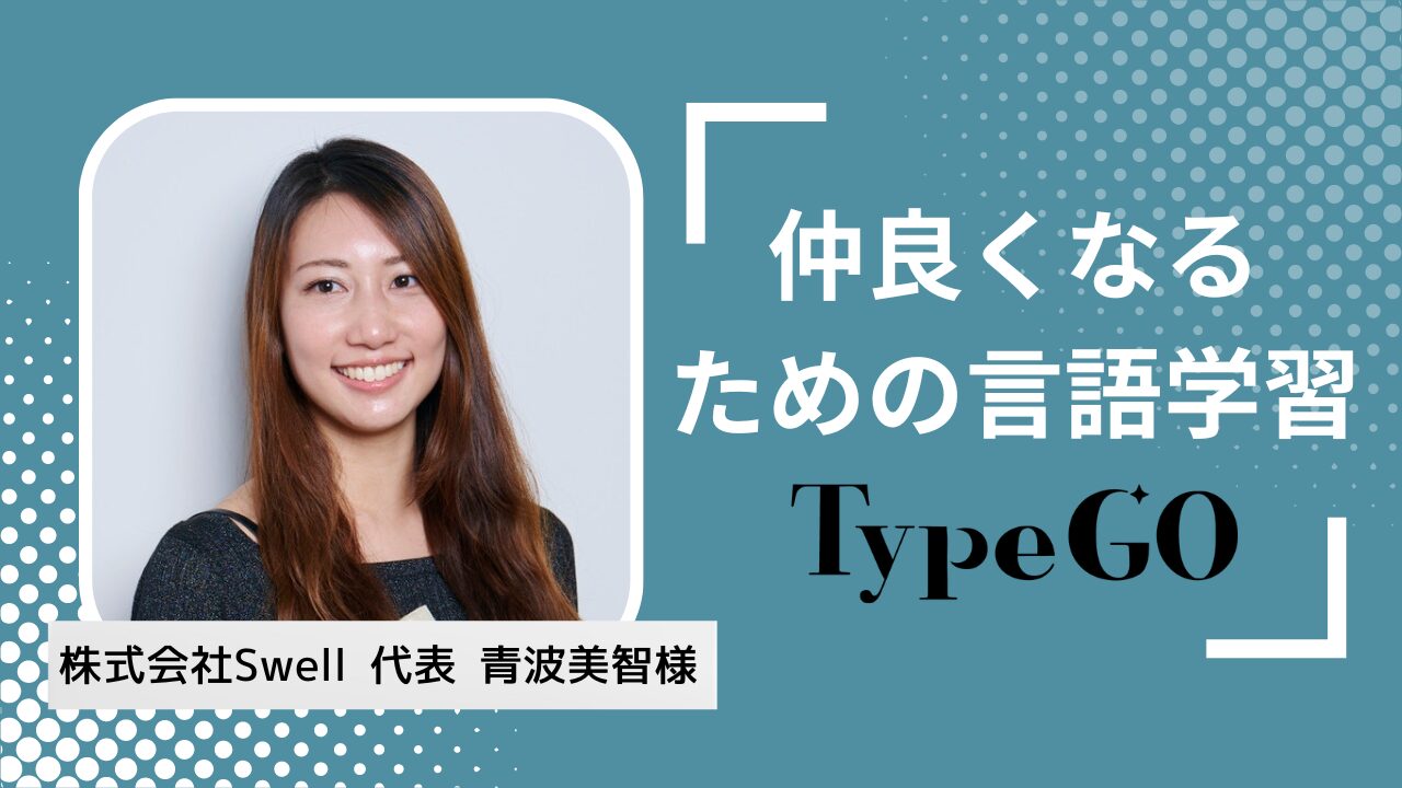 仲良くなる・コミュニケーションための言語学習「TypeGO」｜ 株式会社Swell 代表 青波美智様インタビュー –  学生参加型メディア「ビズキャンプラス」